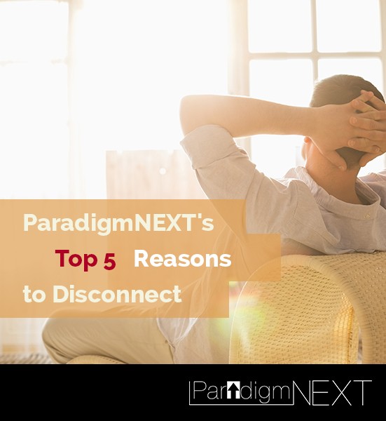 ParadigmNEXT’s Top 5 Reasons to Disconnect